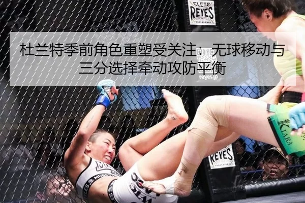 杜兰特季前角色重塑受关注:无球移动与三分选择牵动攻防平衡